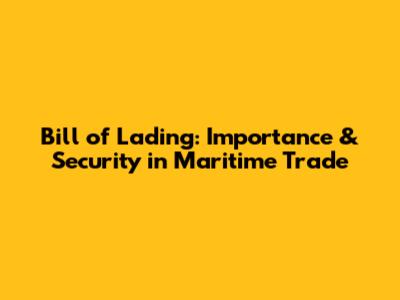 Bill of Lading: Importance & Security in Maritime Trade