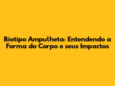 Biotipo Ampulheta: Entendendo a Forma do Corpo e seus Impactos