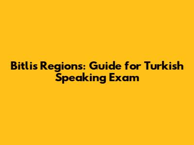 Bitlis Regions: Guide for Turkish Speaking Exam