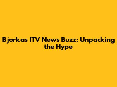 Bjorka's ITV News Buzz: Unpacking the Hype