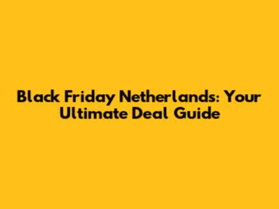 Black Friday Netherlands: Your Ultimate Deal Guide