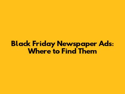 Black Friday Newspaper Ads: Where to Find Them
