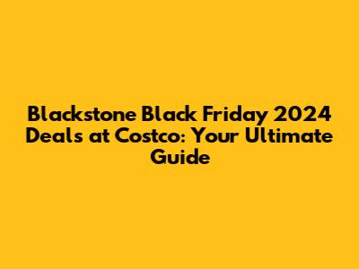 Blackstone Black Friday 2024 Deals at Costco: Your Ultimate Guide