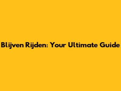 Blijven Rijden: Your Ultimate Guide