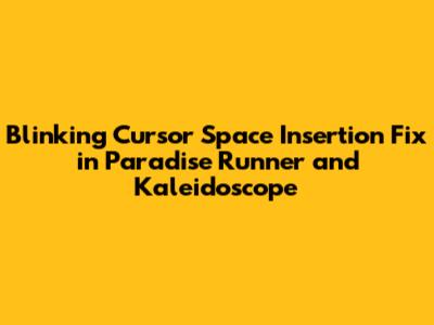 Blinking Cursor Space Insertion Fix in Paradise Runner and Kaleidoscope