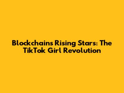 Blockchain's Rising Stars: The TikTok Girl Revolution