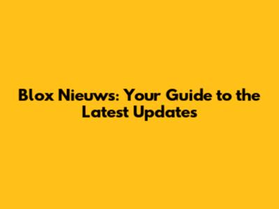Blox Nieuws: Your Guide to the Latest Updates