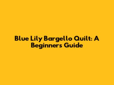 Blue Lily Bargello Quilt: A Beginner's Guide