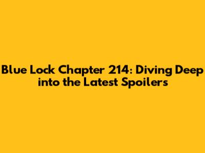 Blue Lock Chapter 214: Diving Deep into the Latest Spoilers