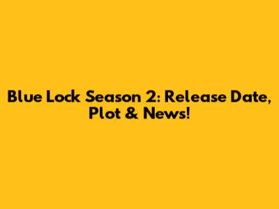 Blue Lock Season 2: Release Date, Plot & News!