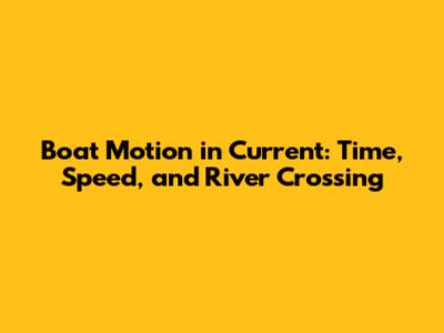 Boat Motion in Current: Time, Speed, and River Crossing
