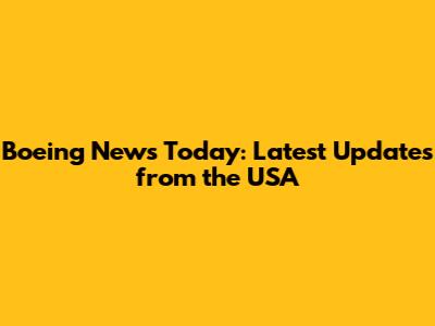 Boeing News Today: Latest Updates from the USA