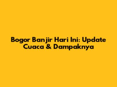 Bogor Banjir Hari Ini: Update Cuaca & Dampaknya