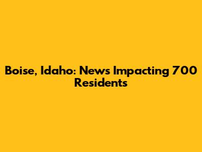 Boise, Idaho: News Impacting 700 Residents