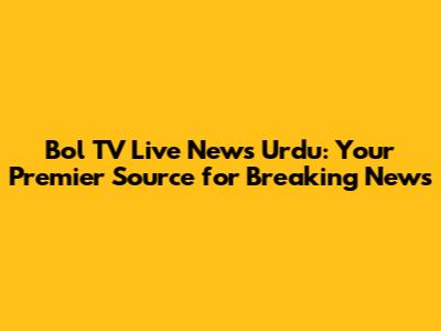 Bol TV Live News Urdu: Your Premier Source for Breaking News