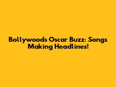 Bollywood's Oscar Buzz: Songs Making Headlines!