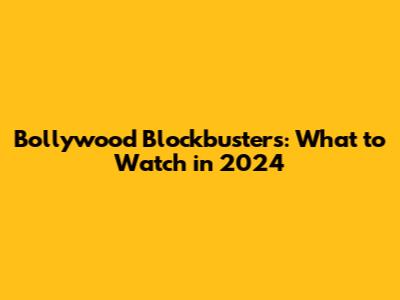 Bollywood Blockbusters: What to Watch in 2024