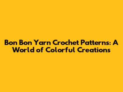 Bon Bon Yarn Crochet Patterns: A World of Colorful Creations
