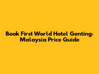 Book First World Hotel Genting: Malaysia Price Guide