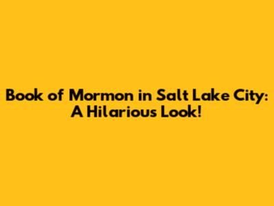 Book of Mormon in Salt Lake City: A Hilarious Look!