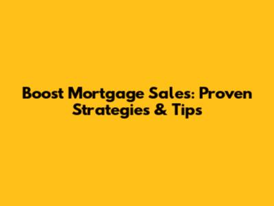Boost Mortgage Sales: Proven Strategies & Tips