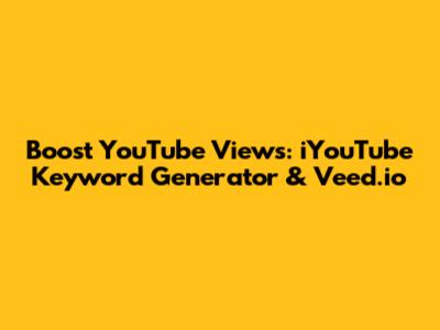 Boost YouTube Views: iYouTube Keyword Generator & Veed.io