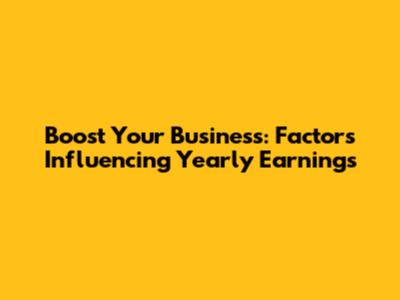Boost Your Business: Factors Influencing Yearly Earnings