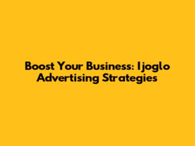 Boost Your Business: Ijoglo Advertising Strategies