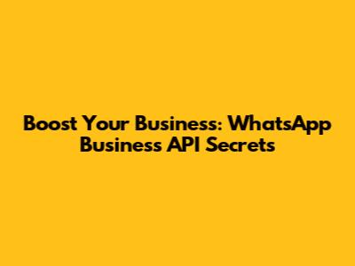 Boost Your Business: WhatsApp Business API Secrets