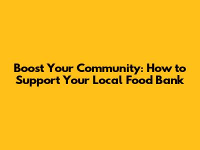 Boost Your Community: How to Support Your Local Food Bank