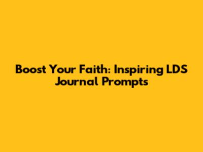 Boost Your Faith: Inspiring LDS Journal Prompts