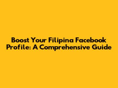 Boost Your Filipina Facebook Profile: A Comprehensive Guide