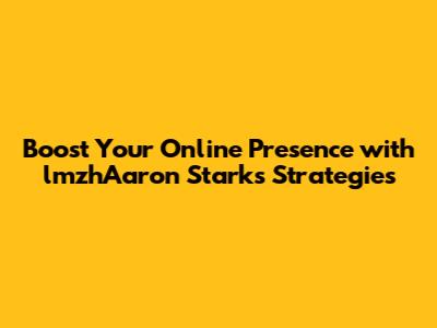 Boost Your Online Presence with lmzhAaron Stark's Strategies