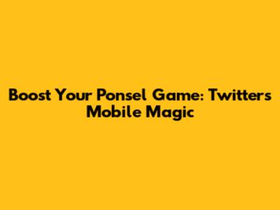 Boost Your Ponsel Game: Twitter's Mobile Magic