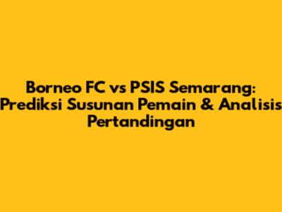 Borneo FC vs PSIS Semarang: Prediksi Susunan Pemain & Analisis Pertandingan
