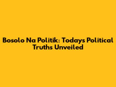 Bosolo Na Politik: Today's Political Truths Unveiled