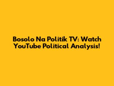 Bosolo Na Politik TV: Watch YouTube Political Analysis!