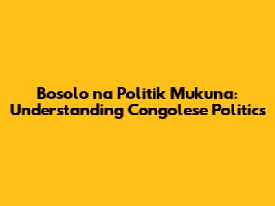 Bosolo na Politik Mukuna: Understanding Congolese Politics