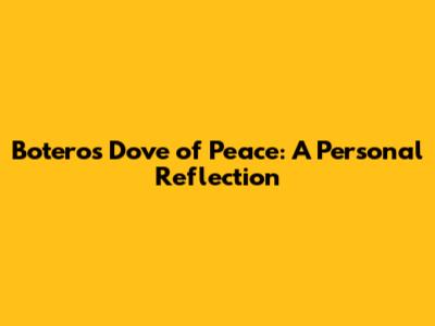Botero's Dove of Peace: A Personal Reflection