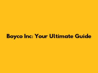Boyco Inc: Your Ultimate Guide
