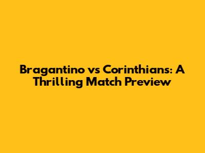 Bragantino vs Corinthians: A Thrilling Match Preview