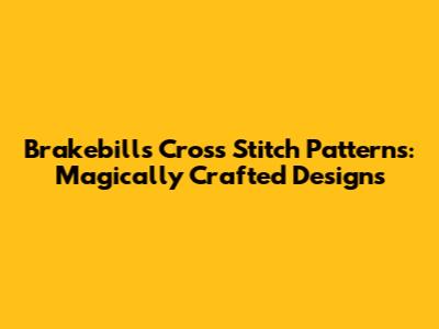 Brakebills Cross Stitch Patterns: Magically Crafted Designs