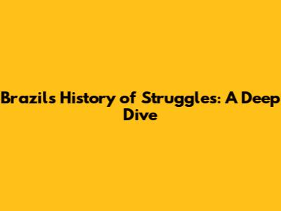 Brazil's History of Struggles: A Deep Dive