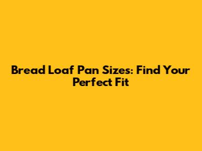 Bread Loaf Pan Sizes: Find Your Perfect Fit