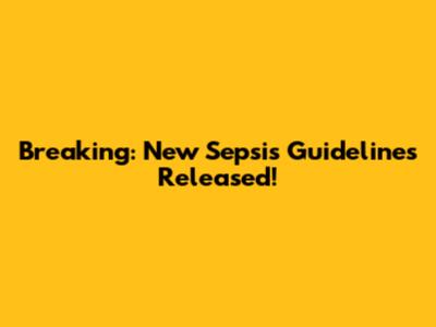 Breaking: New Sepsis Guidelines Released!