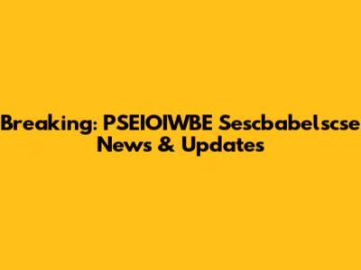 Breaking: PSEIOIWBE Sescbabelscse News & Updates