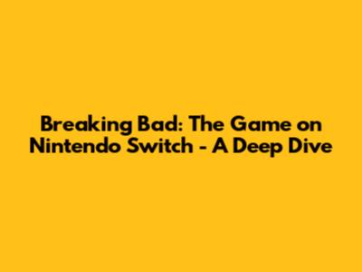 Breaking Bad: The Game on Nintendo Switch - A Deep Dive