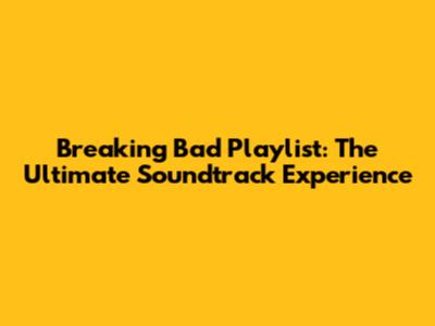 Breaking Bad Playlist: The Ultimate Soundtrack Experience
