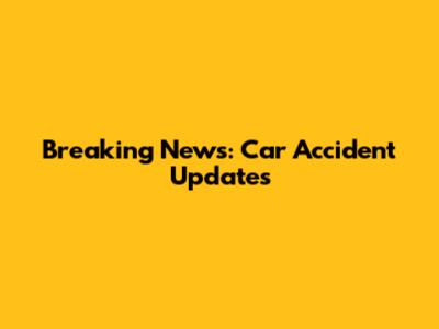 Breaking News: Car Accident Updates