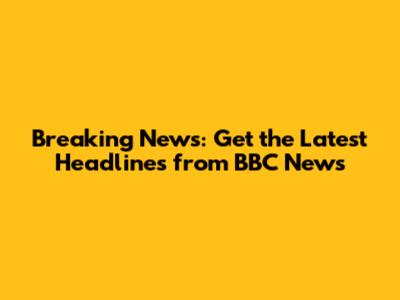 Breaking News: Get the Latest Headlines from BBC News